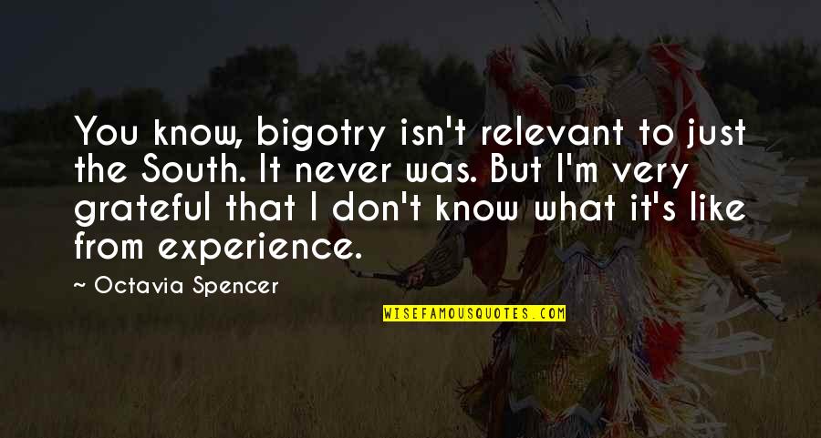 Grateful To Know You Quotes By Octavia Spencer: You know, bigotry isn't relevant to just the Grateful To Know You Quotes By Octavia Spencer: You know, bigotry isn't relevant to just the
