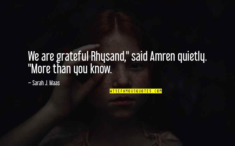 Grateful To Know You Quotes By Sarah J. Maas: We are grateful Rhysand," said Amren quietly. "More