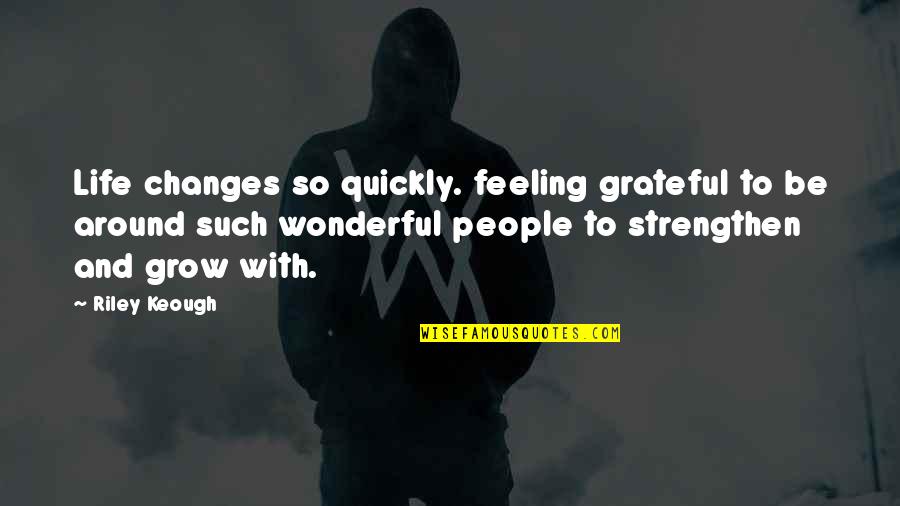 Grateful To Life Quotes By Riley Keough: Life changes so quickly. feeling grateful to be