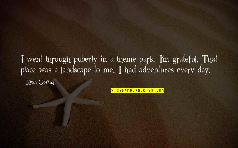 Grateful To Life Quotes By Ryan Gosling: I went through puberty in a theme park.