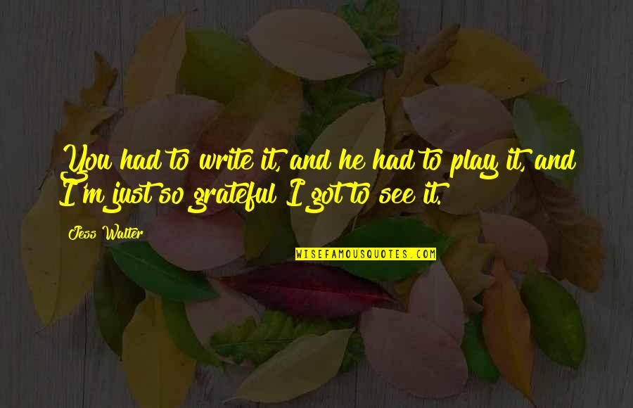 Grateful To See Quotes By Jess Walter: You had to write it, and he had
