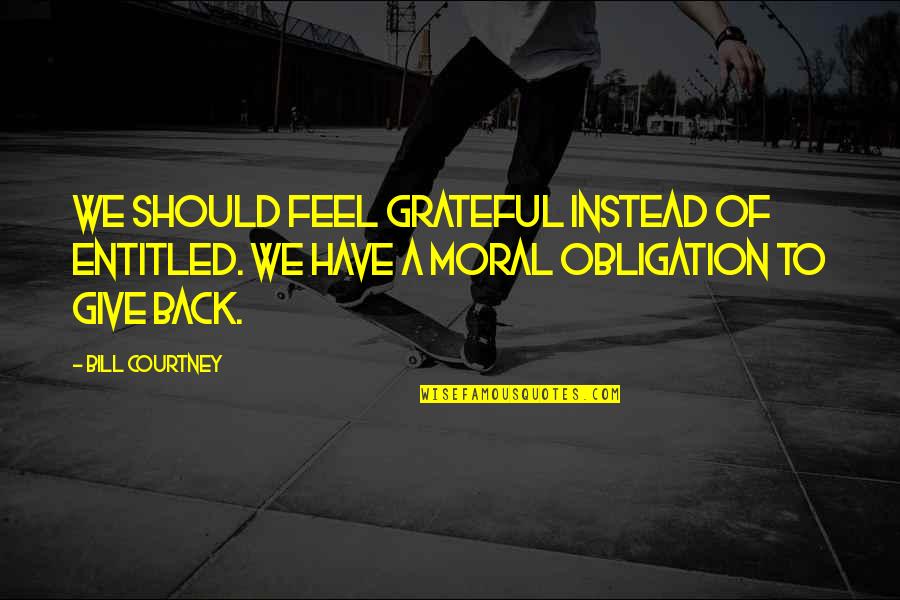 Grateful To The Team Quotes By Bill Courtney: We should feel grateful instead of entitled. We