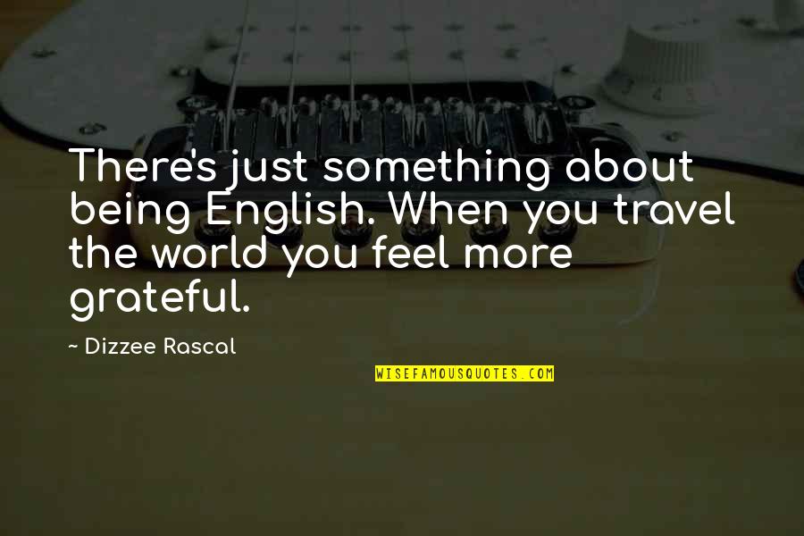 Grateful Travel Quotes By Dizzee Rascal: There's just something about being English. When you