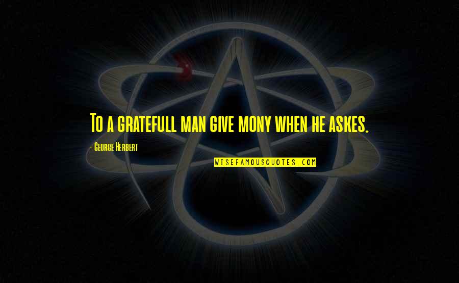 Gratefull Quotes By George Herbert: To a gratefull man give mony when he