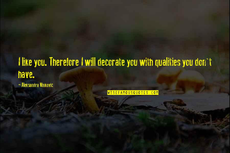 Gratefullness Quotes By Aleksandra Ninkovic: I like you. Therefore I will decorate you Gratefullness Quotes By Aleksandra Ninkovic: I like you. Therefore I will decorate you