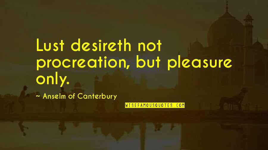 Gratefully Quotes By Anselm Of Canterbury: Lust desireth not procreation, but pleasure only.