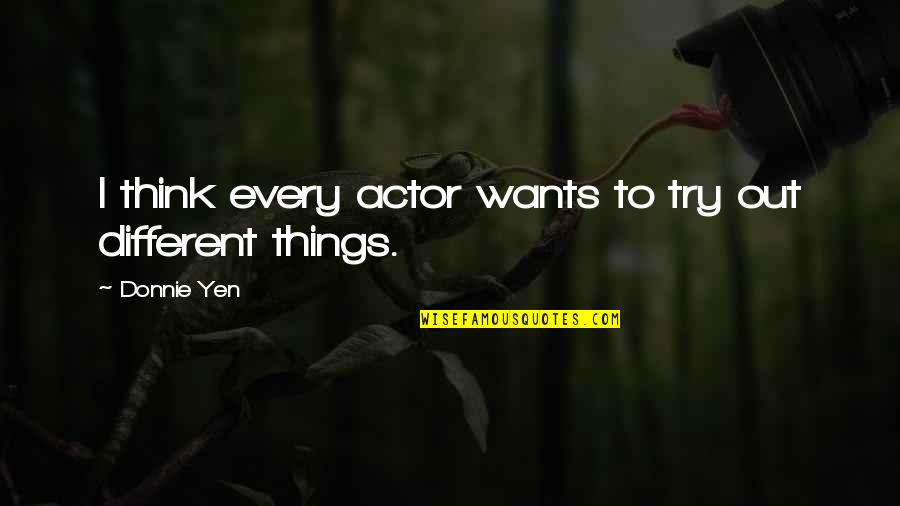 Gratefully Quotes By Donnie Yen: I think every actor wants to try out