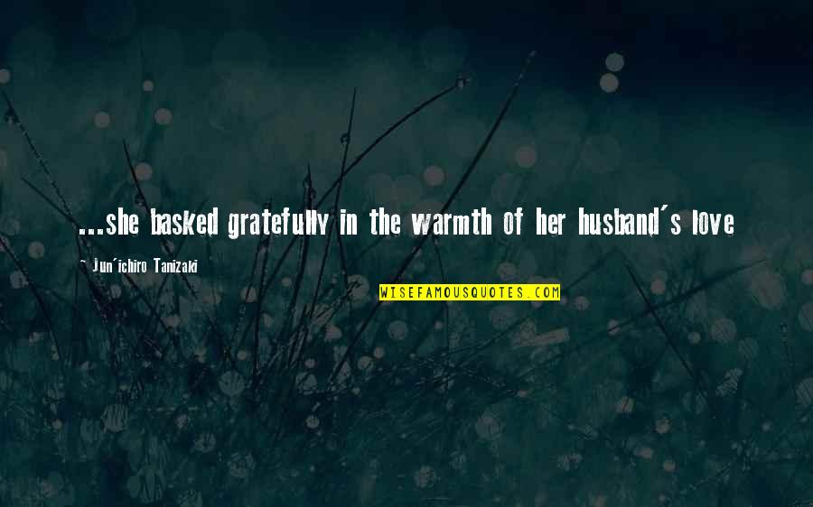 Gratefully Quotes By Jun'ichiro Tanizaki: ...she basked gratefully in the warmth of her