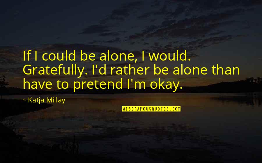 Gratefully Quotes By Katja Millay: If I could be alone, I would. Gratefully.