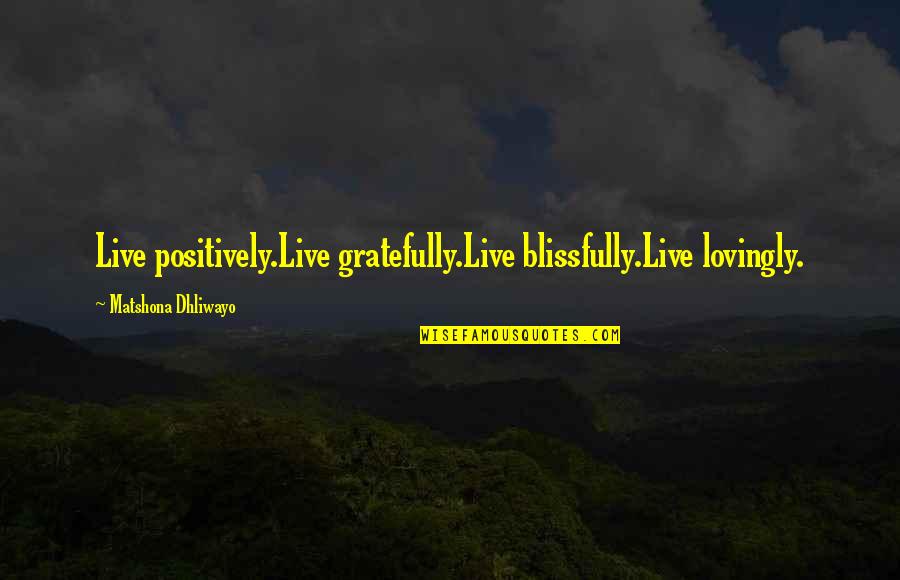 Gratefully Quotes By Matshona Dhliwayo: Live positively.Live gratefully.Live blissfully.Live lovingly.