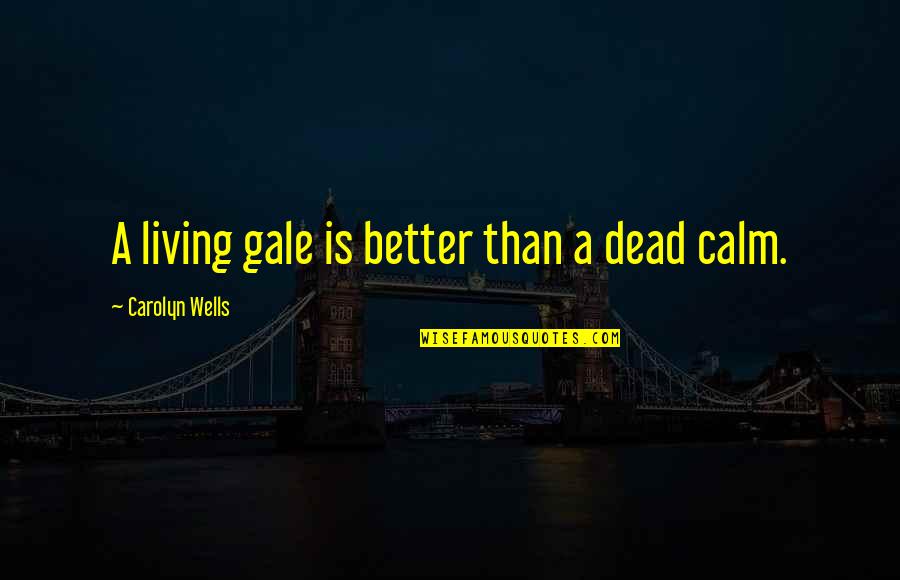 Gratefulneess Quotes By Carolyn Wells: A living gale is better than a dead Gratefulneess Quotes By Carolyn Wells: A living gale is better than a dead