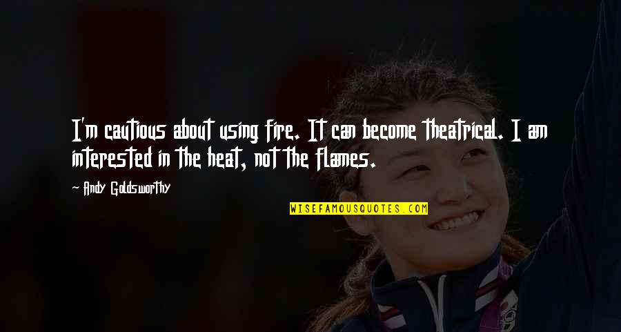 Gratefulness And Happiness Quotes By Andy Goldsworthy: I'm cautious about using fire. It can become Gratefulness And Happiness Quotes By Andy Goldsworthy: I'm cautious about using fire. It can become