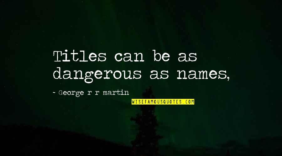 Gratefulness And Happiness Quotes By George R R Martin: Titles can be as dangerous as names, Gratefulness And Happiness Quotes By George R R Martin: Titles can be as dangerous as names,