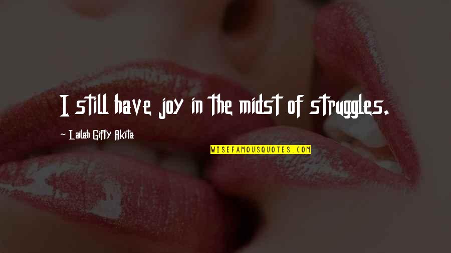Gratefulness And Happiness Quotes By Lailah Gifty Akita: I still have joy in the midst of Gratefulness And Happiness Quotes By Lailah Gifty Akita: I still have joy in the midst of