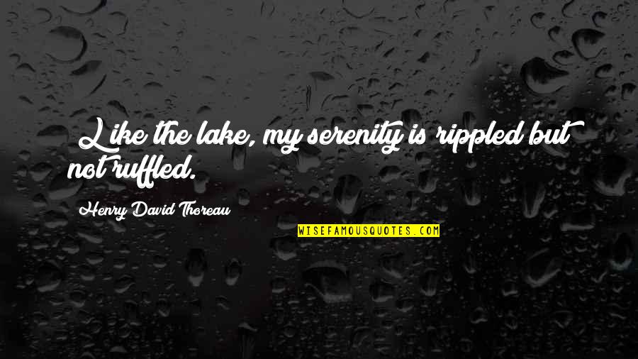 Gratefulness And Thankfulness Quotes By Henry David Thoreau: [L]ike the lake, my serenity is rippled but