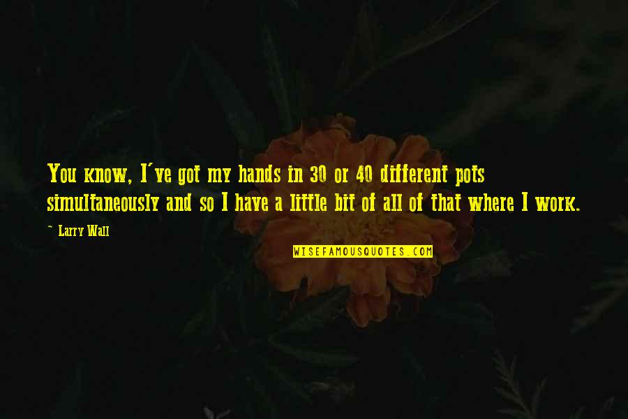 Gratefulness Appreciation Quotes By Larry Wall: You know, I've got my hands in 30 Gratefulness Appreciation Quotes By Larry Wall: You know, I've got my hands in 30