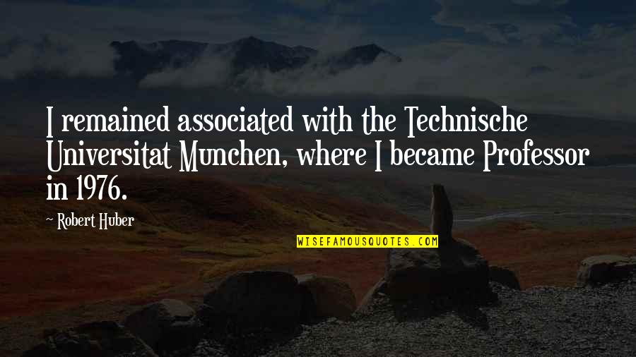 Gratefulness Appreciation Quotes By Robert Huber: I remained associated with the Technische Universitat Munchen, Gratefulness Appreciation Quotes By Robert Huber: I remained associated with the Technische Universitat Munchen,