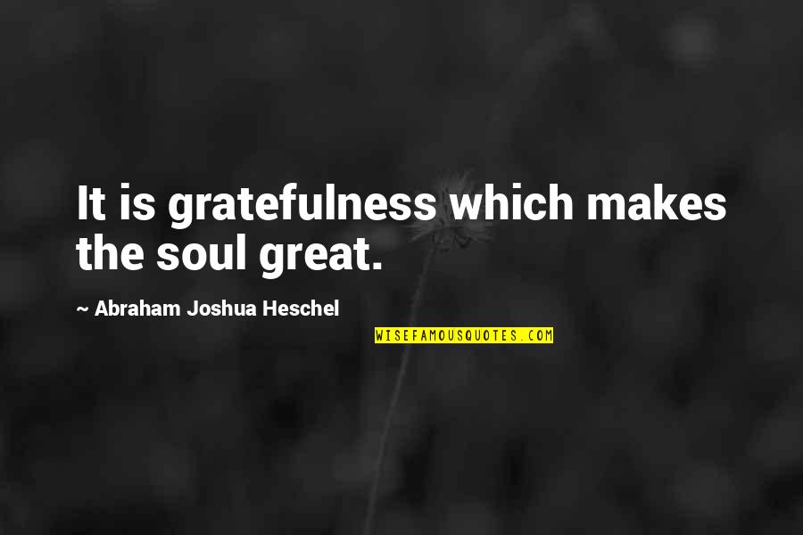 Gratefulness Quotes By Abraham Joshua Heschel: It is gratefulness which makes the soul great.