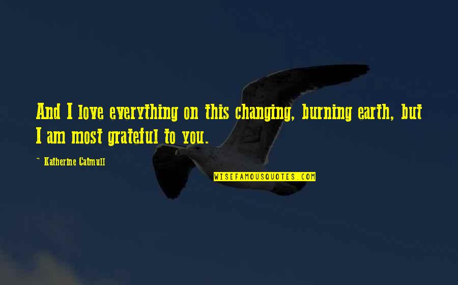 Gratefulness Quotes By Katherine Catmull: And I love everything on this changing, burning