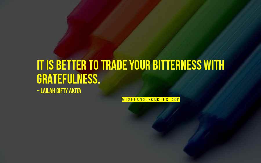 Gratefulness Quotes By Lailah Gifty Akita: It is better to trade your bitterness with