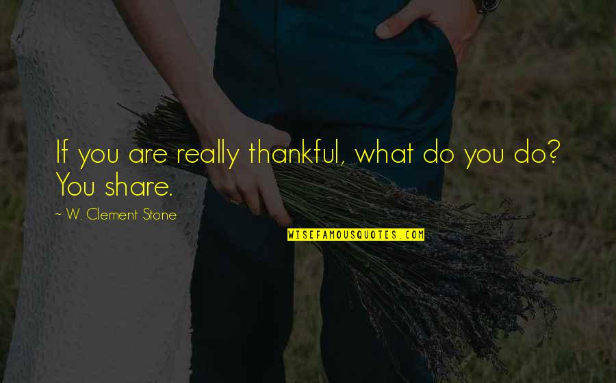 Gratefulness Quotes By W. Clement Stone: If you are really thankful, what do you