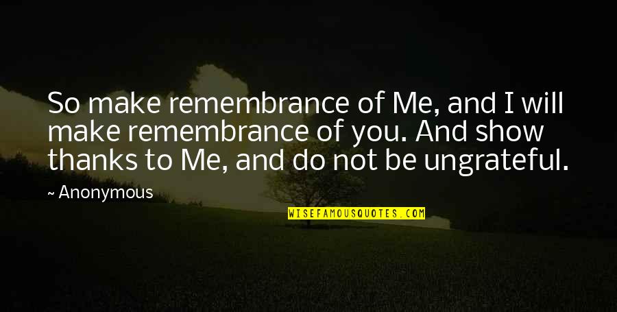 Gratefulness To God Quotes By Anonymous: So make remembrance of Me, and I will Gratefulness To God Quotes By Anonymous: So make remembrance of Me, and I will