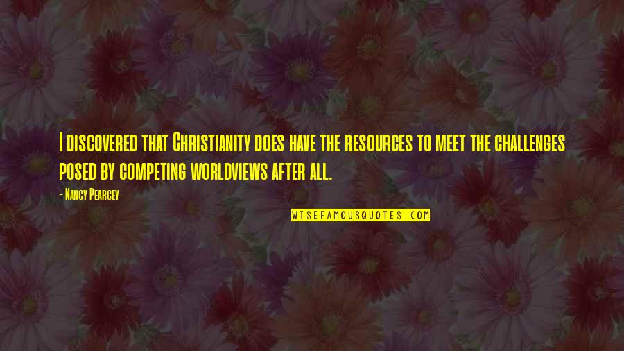 Graters Quotes By Nancy Pearcey: I discovered that Christianity does have the resources Graters Quotes By Nancy Pearcey: I discovered that Christianity does have the resources