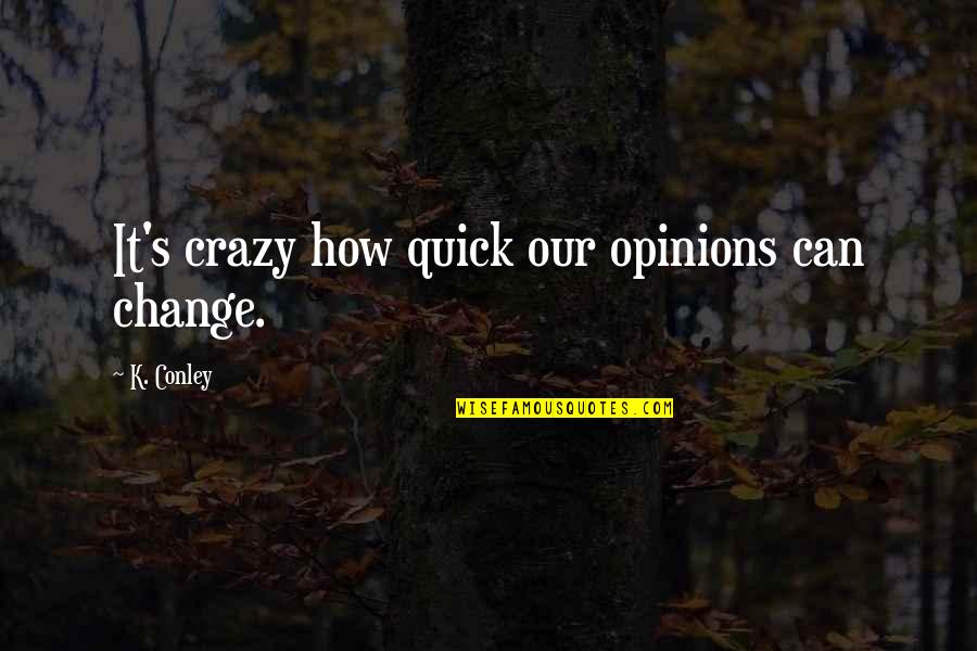 Gratiani Quotes By K. Conley: It's crazy how quick our opinions can change.