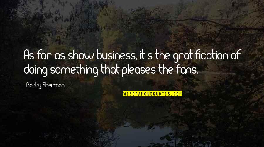 Gratification Quotes By Bobby Sherman: As far as show business, it's the gratification