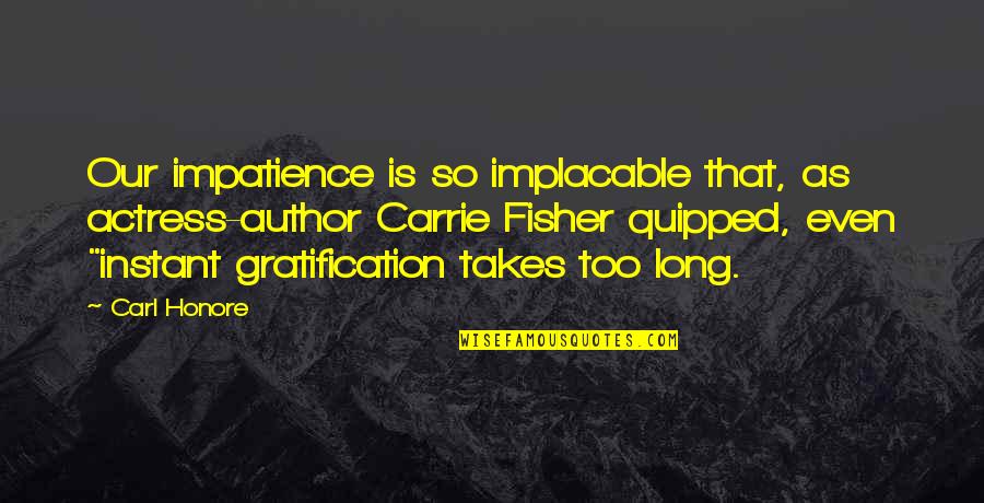 Gratification Quotes By Carl Honore: Our impatience is so implacable that, as actress-author