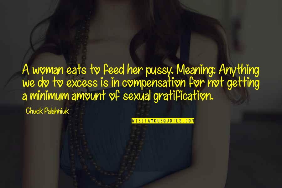 Gratification Quotes By Chuck Palahniuk: A woman eats to feed her pussy. Meaning: