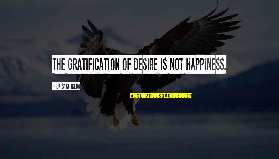 Gratification Quotes By Daisaku Ikeda: The gratification of desire is not happiness. Gratification Quotes By Daisaku Ikeda: The gratification of desire is not happiness.