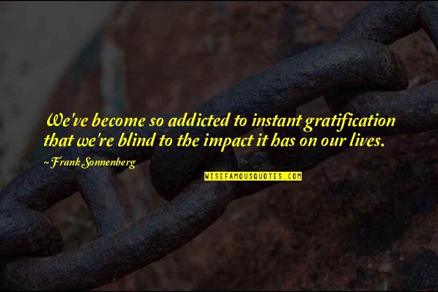 Gratification Quotes By Frank Sonnenberg: We've become so addicted to instant gratification that Gratification Quotes By Frank Sonnenberg: We've become so addicted to instant gratification that