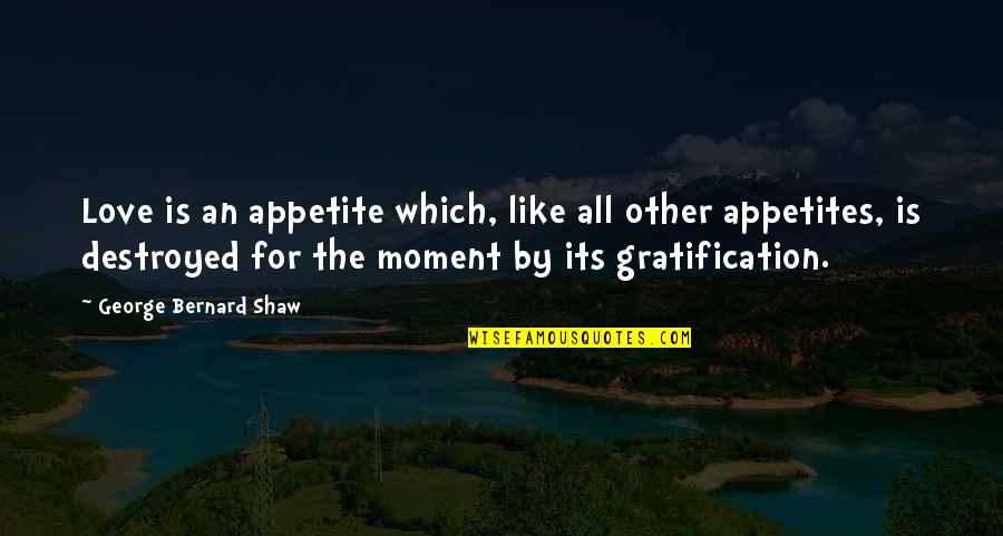 Gratification Quotes By George Bernard Shaw: Love is an appetite which, like all other