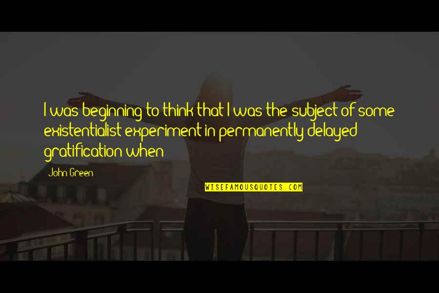 Gratification Quotes By John Green: I was beginning to think that I was