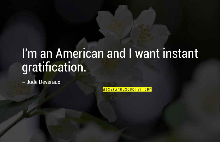 Gratification Quotes By Jude Deveraux: I'm an American and I want instant gratification. Gratification Quotes By Jude Deveraux: I'm an American and I want instant gratification.