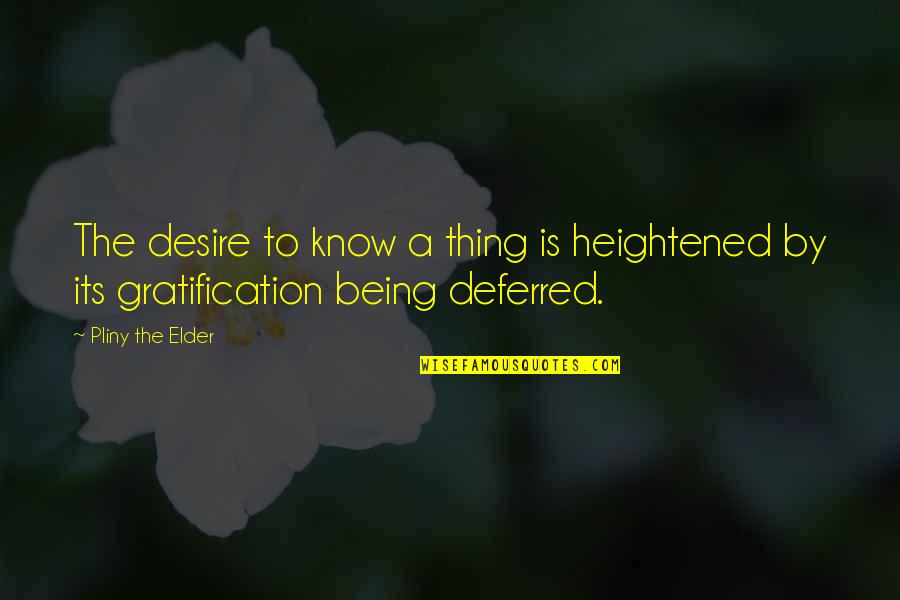 Gratification Quotes By Pliny The Elder: The desire to know a thing is heightened