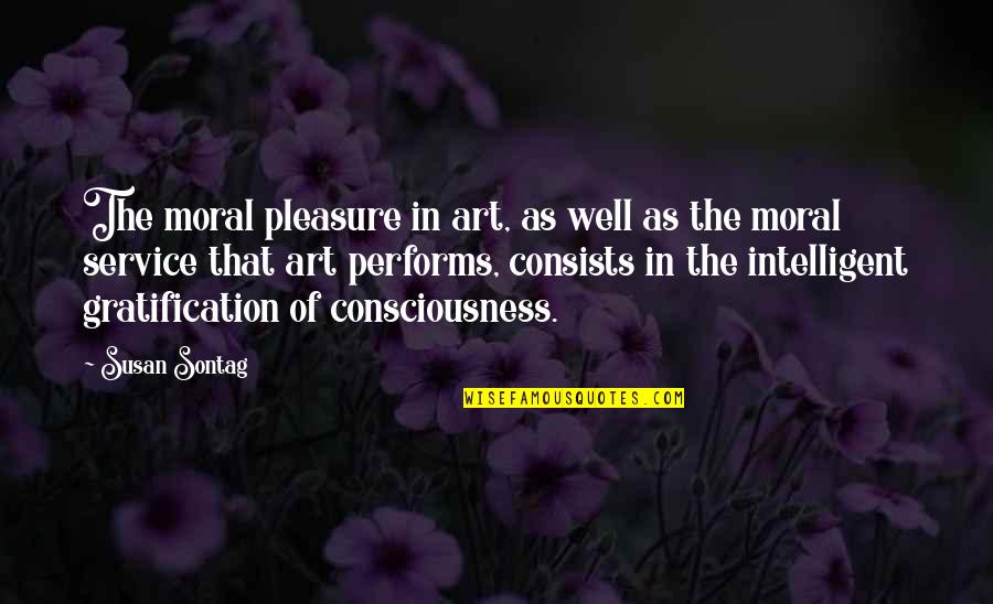 Gratification Quotes By Susan Sontag: The moral pleasure in art, as well as Gratification Quotes By Susan Sontag: The moral pleasure in art, as well as
