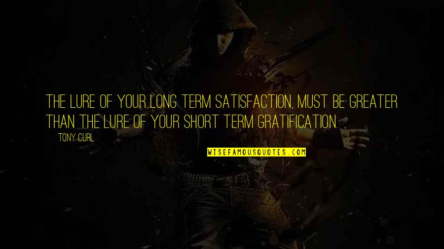 Gratification Quotes By Tony Curl: The lure of your long term satisfaction, must