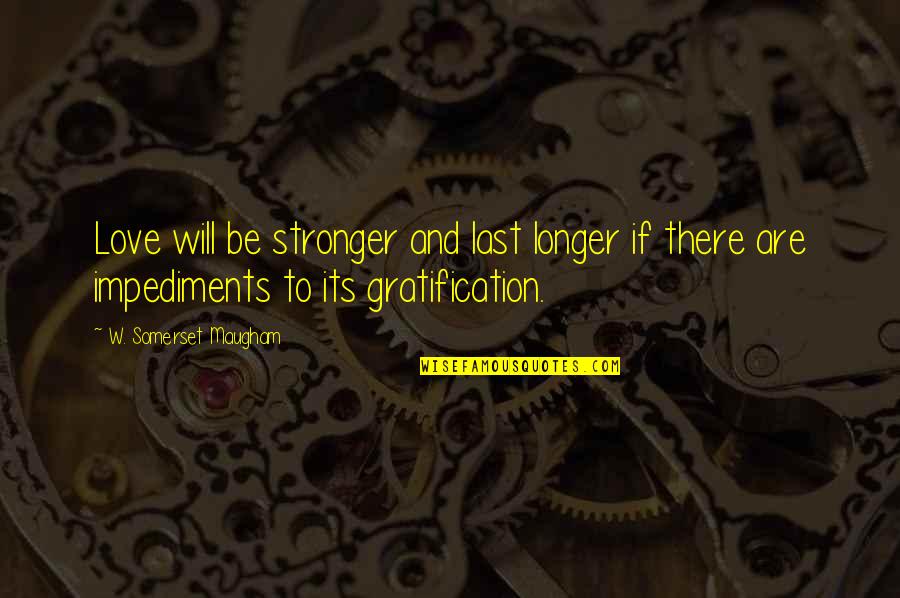 Gratification Quotes By W. Somerset Maugham: Love will be stronger and last longer if