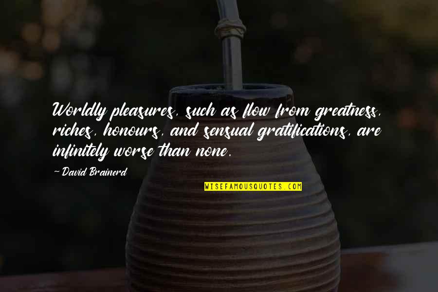 Gratifications Quotes By David Brainerd: Worldly pleasures, such as flow from greatness, riches, Gratifications Quotes By David Brainerd: Worldly pleasures, such as flow from greatness, riches,