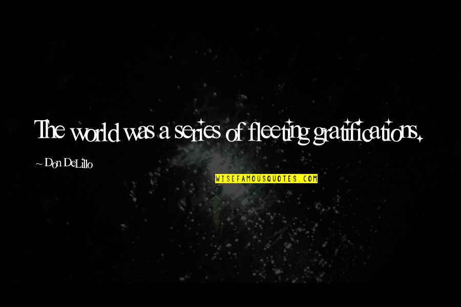 Gratifications Quotes By Don DeLillo: The world was a series of fleeting gratifications. Gratifications Quotes By Don DeLillo: The world was a series of fleeting gratifications.