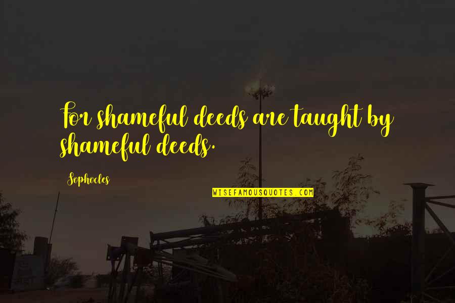 Gratified In A Sentence Quotes By Sophocles: For shameful deeds are taught by shameful deeds. Gratified In A Sentence Quotes By Sophocles: For shameful deeds are taught by shameful deeds.