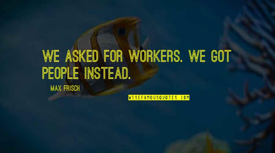 Gratify Leads To Moral Decay Quote Quotes By Max Frisch: We asked for workers. We got people instead.