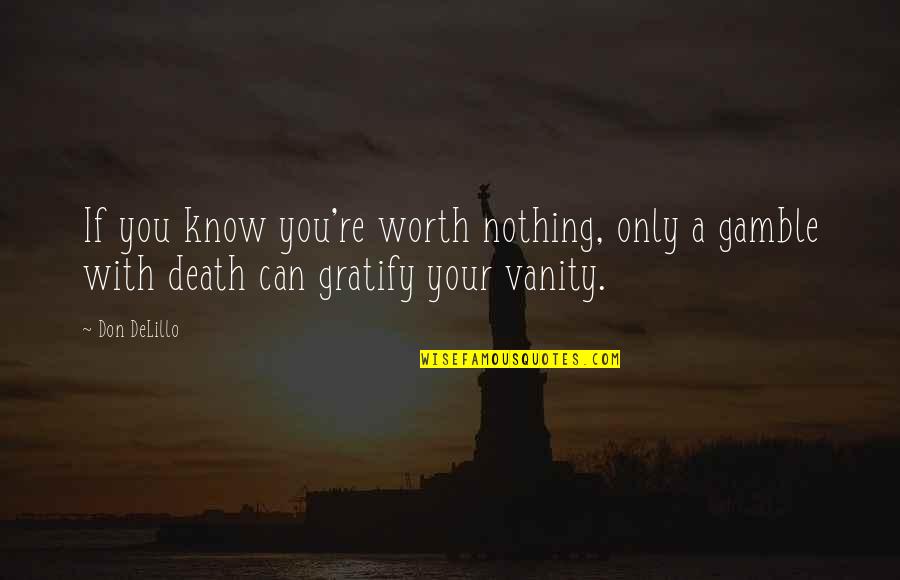Gratify Quotes By Don DeLillo: If you know you're worth nothing, only a
