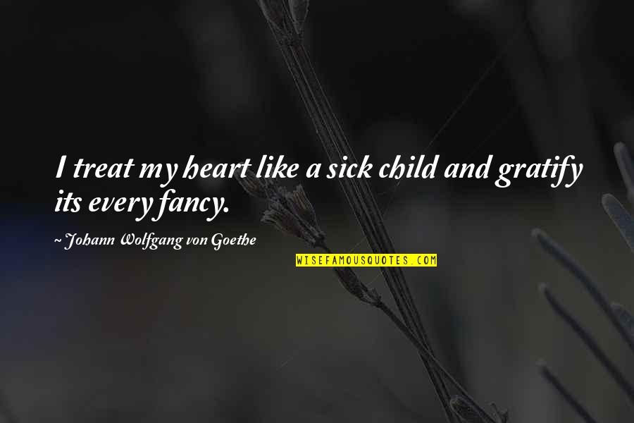 Gratify Quotes By Johann Wolfgang Von Goethe: I treat my heart like a sick child