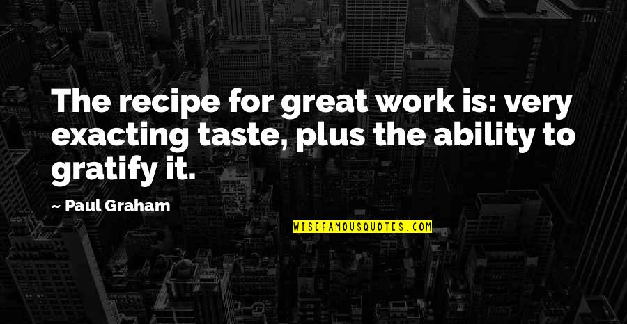 Gratify Quotes By Paul Graham: The recipe for great work is: very exacting