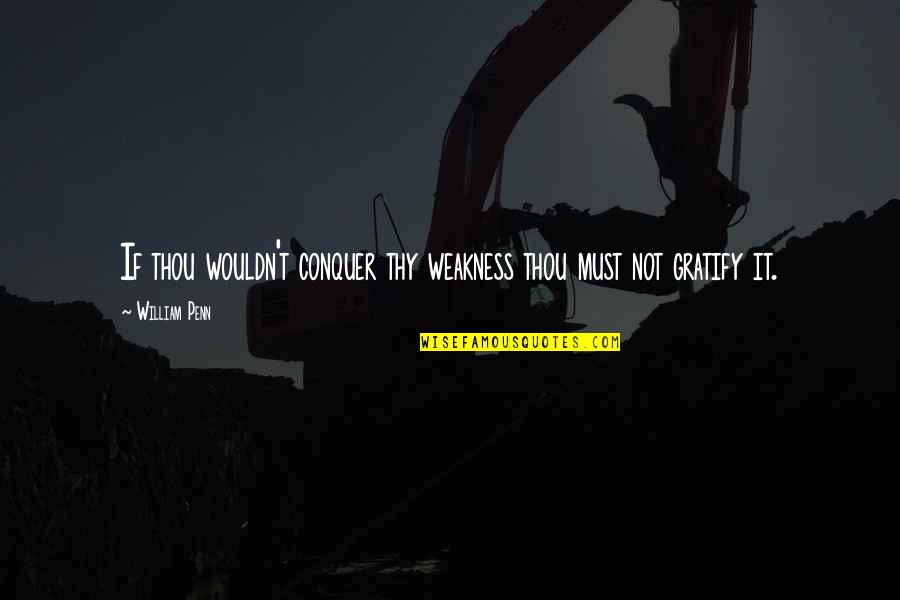 Gratify Quotes By William Penn: If thou wouldn't conquer thy weakness thou must
