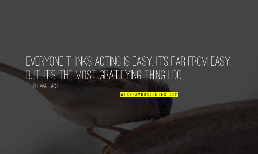 Gratifying Quotes By Eli Wallach: Everyone thinks acting is easy. It's far from