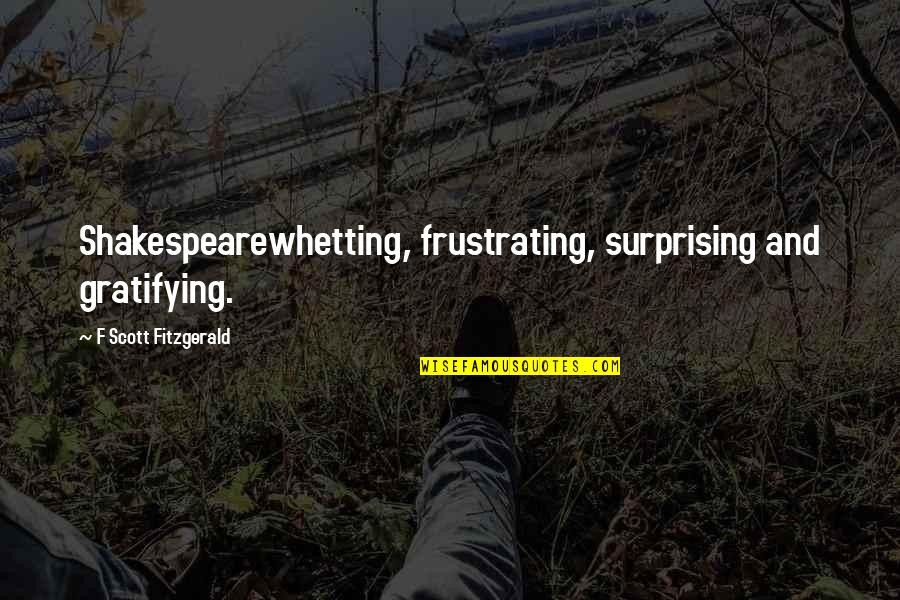 Gratifying Quotes By F Scott Fitzgerald: Shakespearewhetting, frustrating, surprising and gratifying.